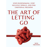 The Art of Letting Go: Stop Overthinking, Stop Negative Spirals, and Find Emotional Freedom by Nick Trenton